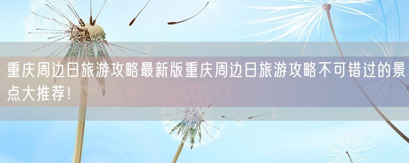 <strong>重庆周边日旅游攻略最新版</strong>