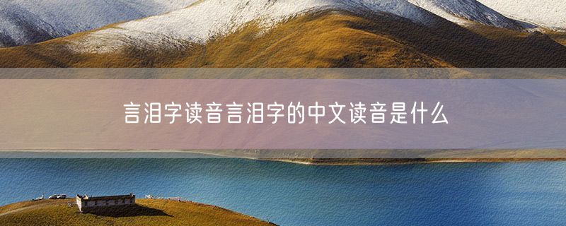 言泪字读音言泪字的中文读音是什么