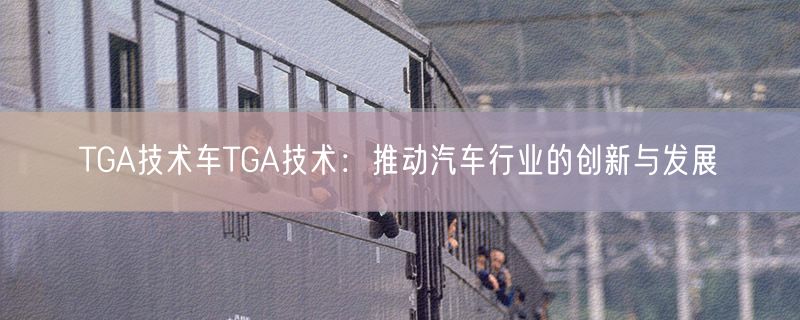 TGA技术车TGA技术：推动汽车行业的创新与发展