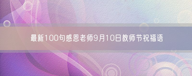 最新100句感恩老师9月10日教师节祝福语
