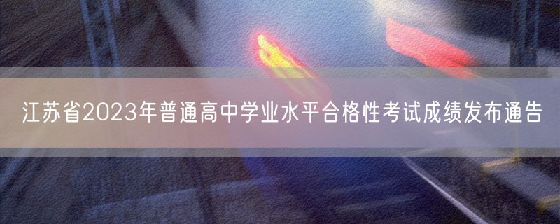江苏省2023年普通高中学业水平合格性考试成绩发布通告